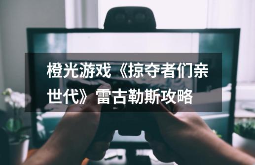 橙光游戏《掠夺者们亲世代》雷古勒斯攻略-第1张-游戏信息-龙启网