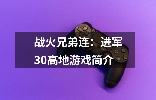 战火兄弟连:进军30高地游戏简介-第1张-游戏信息-龙启网