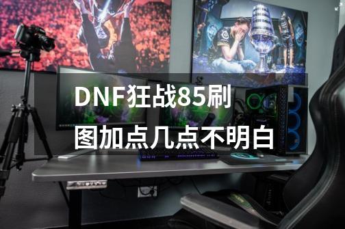 DNF狂战85刷图加点几点不明白-第1张-游戏信息-龙启网