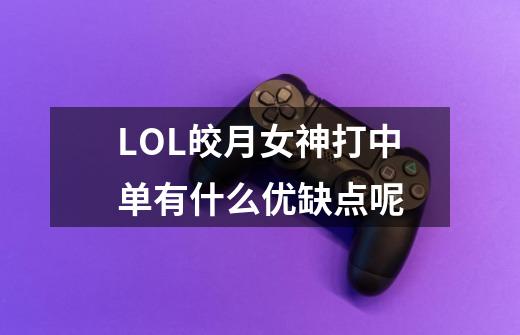 LOL皎月女神打中单有什么优缺点呢-第1张-游戏信息-龙启网
