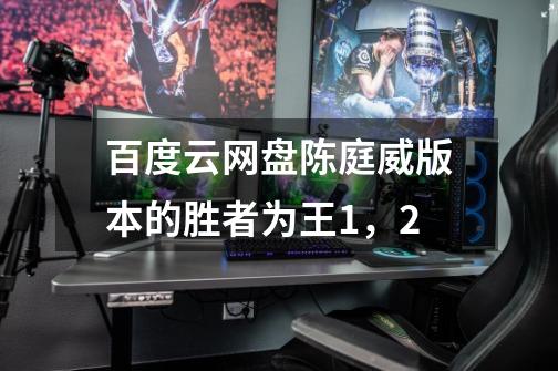 百度云网盘陈庭威版本的胜者为王1，2-第1张-游戏信息-龙启网