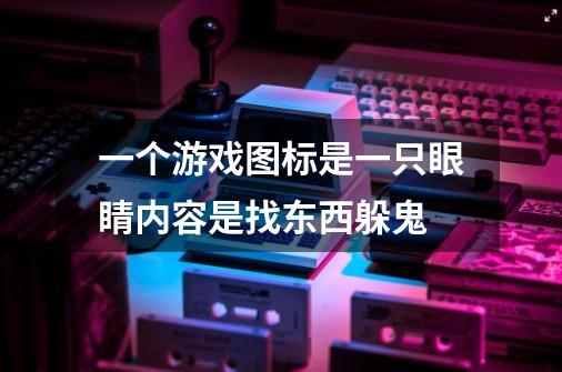 一个游戏图标是一只眼睛内容是找东西躲鬼-第1张-游戏信息-龙启网