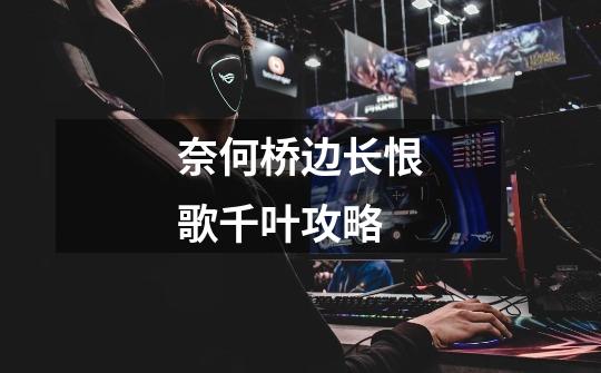 奈何桥边长恨歌千叶攻略-第1张-游戏信息-龙启网