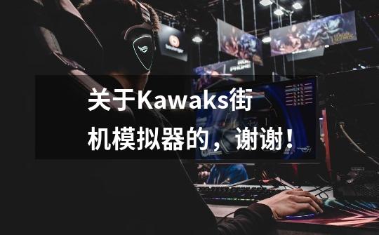 关于Kawaks街机模拟器的,谢谢!-第1张-游戏信息-龙启网