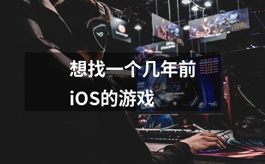 想找一个几年前iOS的游戏-第1张-游戏信息-龙启网