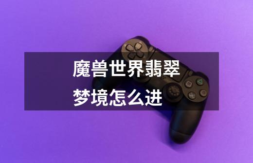 魔兽世界翡翠梦境怎么进-第1张-游戏信息-龙启网