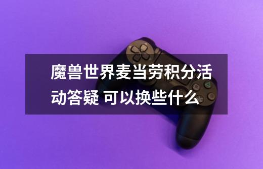 魔兽世界麦当劳积分活动答疑 可以换些什么-第1张-游戏信息-龙启网