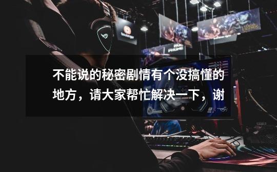 不能说的秘密剧情有个没搞懂的地方,请大家帮忙解决一下,谢-第1张-游戏信息-龙启网