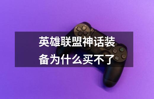 英雄联盟神话装备为什么买不了-第1张-游戏信息-龙启网