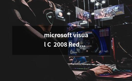 microsoft visual C 2008 Redistributable-x86 9.0.30是什么,可以卸载吗-第1张-游戏信息-龙启网