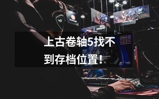 上古卷轴5找不到存档位置！-第1张-游戏信息-龙启网