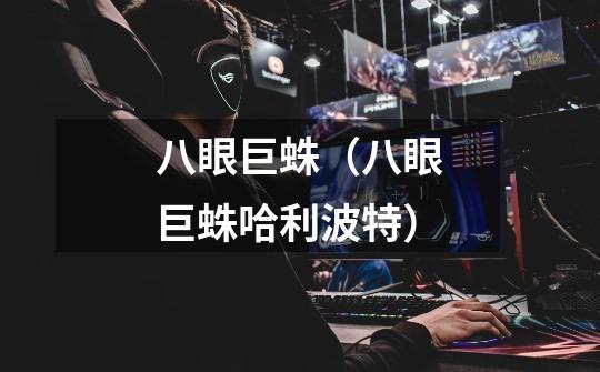 八眼巨蛛(八眼巨蛛哈利波特)-第1张-游戏信息-龙启网