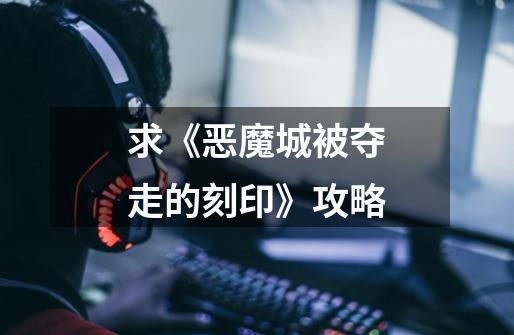 求《恶魔城被夺走的刻印》攻略-第1张-游戏信息-龙启网