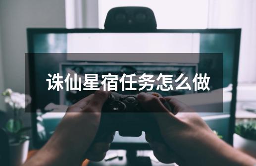 诛仙星宿任务怎么做-第1张-游戏信息-龙启网