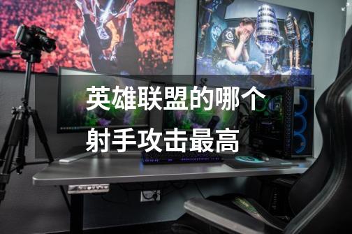 英雄联盟的哪个射手攻击最高-第1张-游戏信息-龙启网