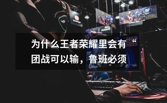 为什么王者荣耀里会有“团战可以输,鲁班必须-第1张-游戏信息-龙启网