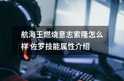 航海王燃烧意志索隆怎么样 佐罗技能属性介绍-第1张-游戏信息-龙启网
