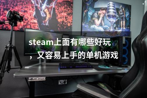 steam上面有哪些好玩,又容易上手的单机游戏-第1张-游戏信息-龙启网