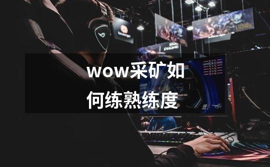 wow采矿如何练熟练度-第1张-游戏信息-龙启网