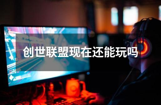 创世联盟现在还能玩吗-第1张-游戏信息-龙启网