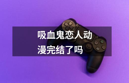 吸血鬼恋人动漫完结了吗-第1张-游戏信息-龙启网