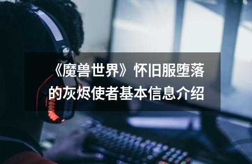 《魔兽世界》怀旧服堕落的灰烬使者基本信息介绍-第1张-游戏信息-龙启网