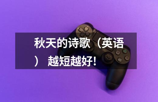 秋天的诗歌(英语) 越短越好!-第1张-游戏信息-龙启网