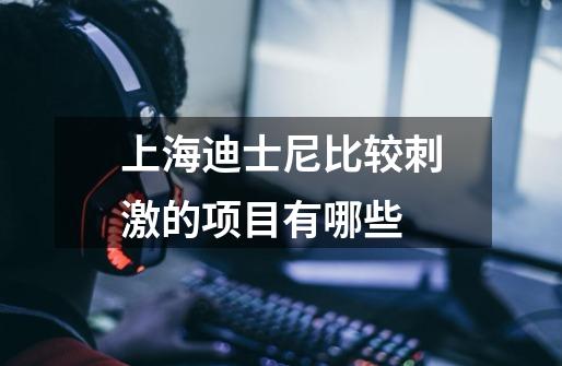 上海迪士尼比较刺激的项目有哪些-第1张-游戏信息-龙启网