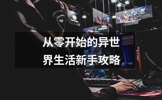 从零开始的异世界生活新手攻略-第1张-游戏信息-龙启网