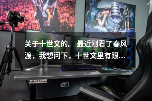 关于十世文的。 最近刚看了春风渡,我想问下,十世文里有跟春风渡,是一个背景的么,-第1张-游戏信息-龙启网