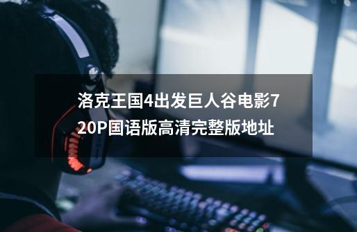 洛克王国4出发巨人谷电影720P国语版高清完整版地址-第1张-游戏信息-龙启网