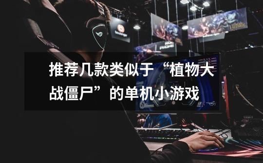 推荐几款类似于“植物大战僵尸”的单机小游戏-第1张-游戏信息-龙启网