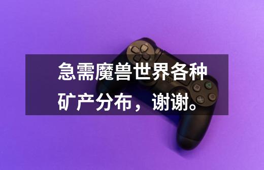 急需魔兽世界各种矿产分布,谢谢。-第1张-游戏信息-龙启网