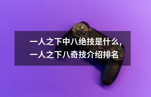 一人之下中八绝技是什么,一人之下八奇技介绍排名-第1张-游戏信息-龙启网