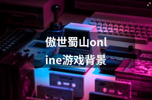 傲世蜀山online游戏背景-第1张-游戏信息-龙启网