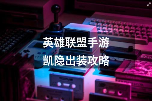 英雄联盟手游凯隐出装攻略-第1张-游戏信息-龙启网
