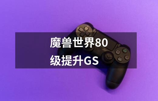 魔兽世界80级提升GS-第1张-游戏信息-龙启网