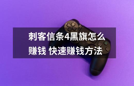 刺客信条4黑旗怎么赚钱 快速赚钱方法-第1张-游戏信息-龙启网