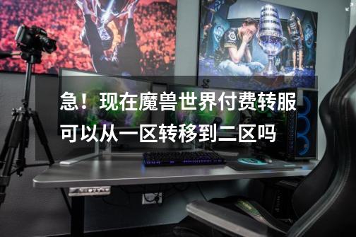 急！现在魔兽世界付费转服可以从一区转移到二区吗-第1张-游戏信息-龙启网