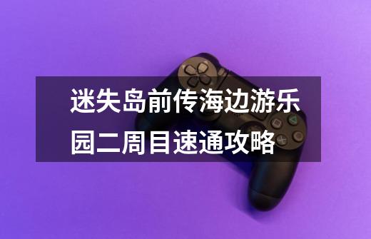 迷失岛前传海边游乐园二周目速通攻略-第1张-游戏信息-龙启网