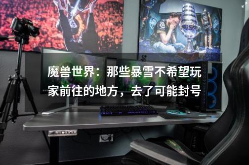 魔兽世界:那些暴雪不希望玩家前往的地方,去了可能封号-第1张-游戏信息-龙启网