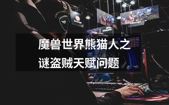 魔兽世界熊猫人之谜盗贼天赋问题-第1张-游戏信息-龙启网