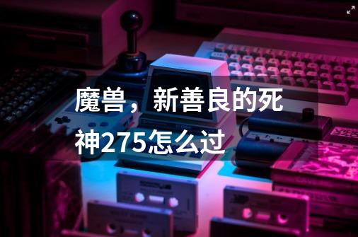 魔兽,新善良的死神2.75怎么过-第1张-游戏信息-龙启网