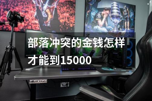 部落冲突的金钱怎样才能到15000-第1张-游戏信息-龙启网