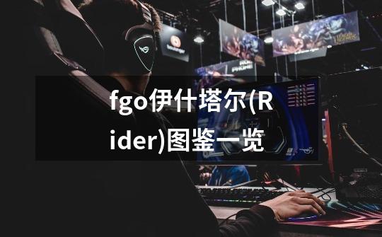 fgo伊什塔尔(Rider)图鉴一览-第1张-游戏信息-龙启网