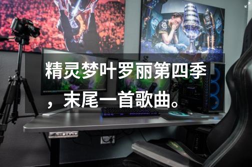 精灵梦叶罗丽第四季,末尾一首歌曲。-第1张-游戏信息-龙启网