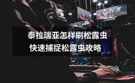 泰拉瑞亚怎样刷松露虫 快速捕捉松露虫攻略-第1张-游戏信息-龙启网