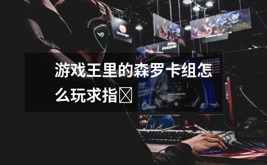 游戏王里的森罗卡组怎么玩求指ů-第1张-游戏信息-龙启网