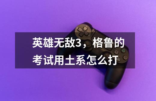 英雄无敌3,格鲁的考试用土系怎么打-第1张-游戏信息-龙启网