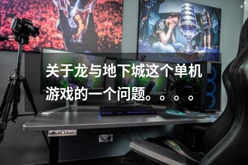 关于龙与地下城这个单机游戏的一个问题。。。。-第1张-游戏信息-龙启网